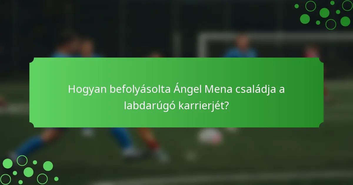 Hogyan befolyásolta Ángel Mena családja a labdarúgó karrierjét?