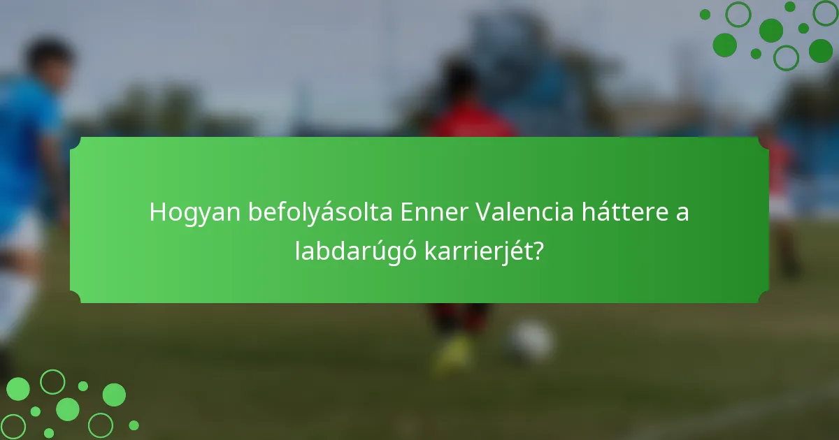 Hogyan befolyásolta Enner Valencia háttere a labdarúgó karrierjét?