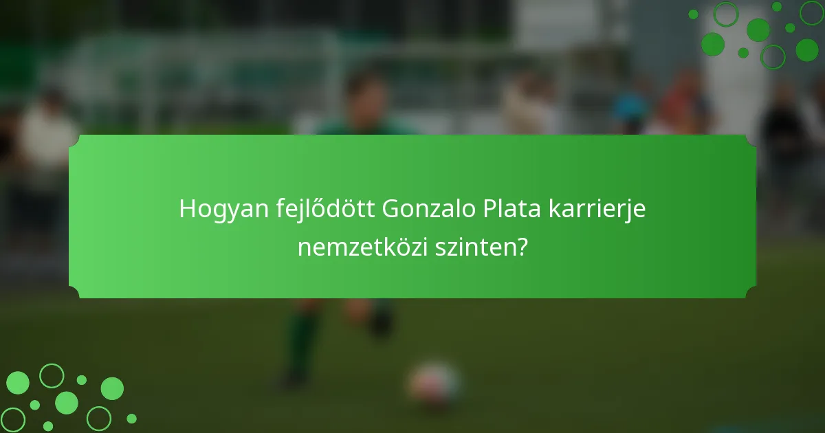 Hogyan fejlődött Gonzalo Plata karrierje nemzetközi szinten?