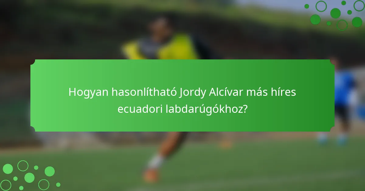Hogyan hasonlítható Jordy Alcívar más híres ecuadori labdarúgókhoz?