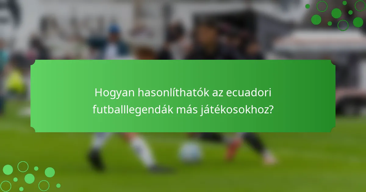 Hogyan hasonlíthatók az ecuadori futballlegendák más játékosokhoz?