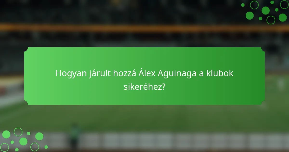 Hogyan járult hozzá Álex Aguinaga a klubok sikeréhez?
