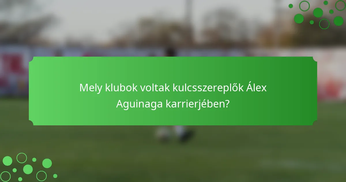 Mely klubok voltak kulcsszereplők Álex Aguinaga karrierjében?