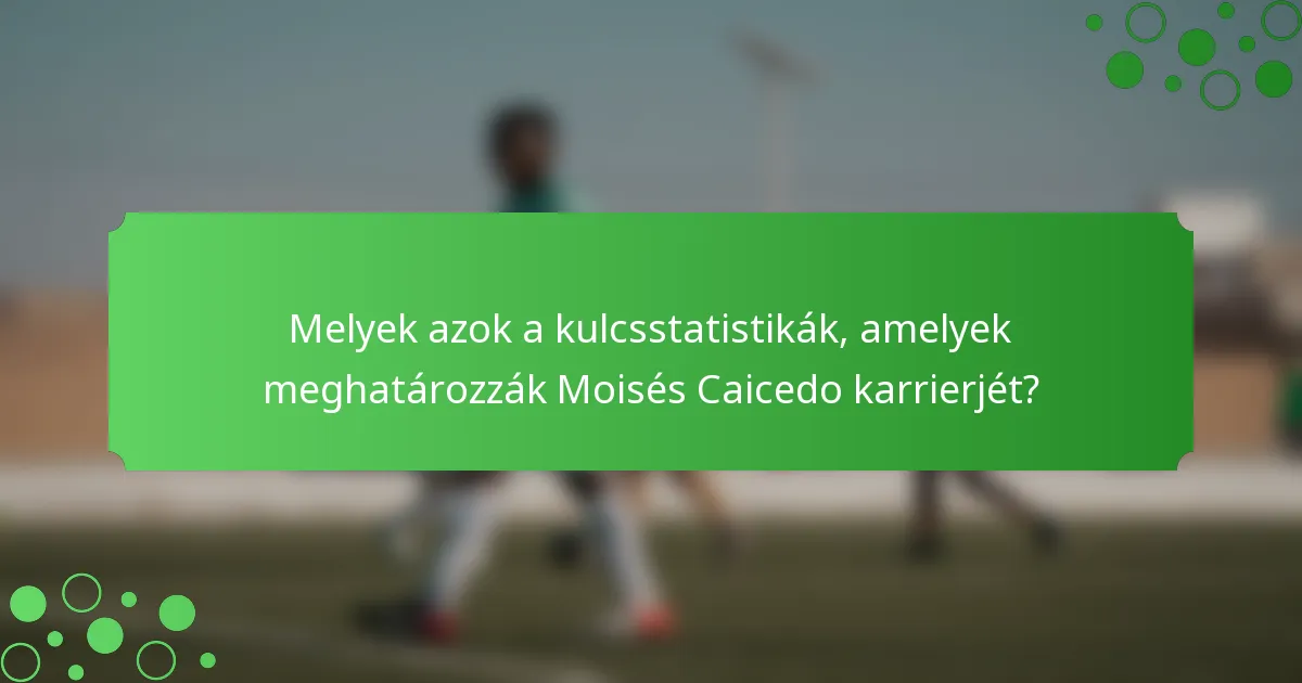 Melyek azok a kulcsstatistikák, amelyek meghatározzák Moisés Caicedo karrierjét?