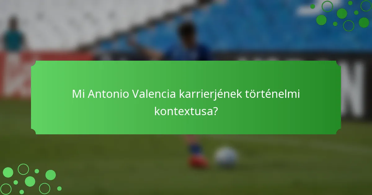 Mi Antonio Valencia karrierjének történelmi kontextusa?
