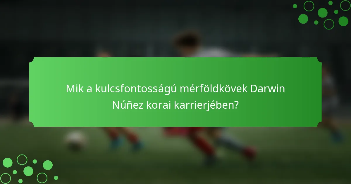 Mik a kulcsfontosságú mérföldkövek Darwin Núñez korai karrierjében?
