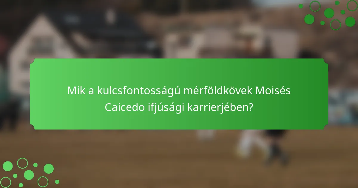 Mik a kulcsfontosságú mérföldkövek Moisés Caicedo ifjúsági karrierjében?