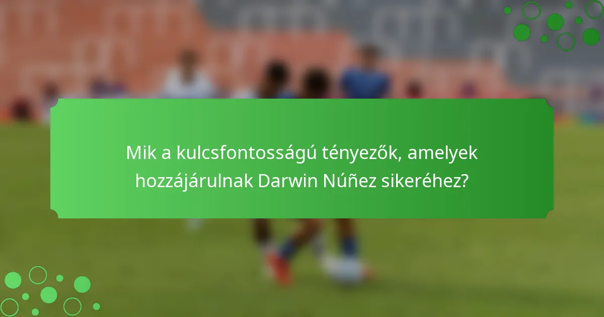 Mik a kulcsfontosságú tényezők, amelyek hozzájárulnak Darwin Núñez sikeréhez?