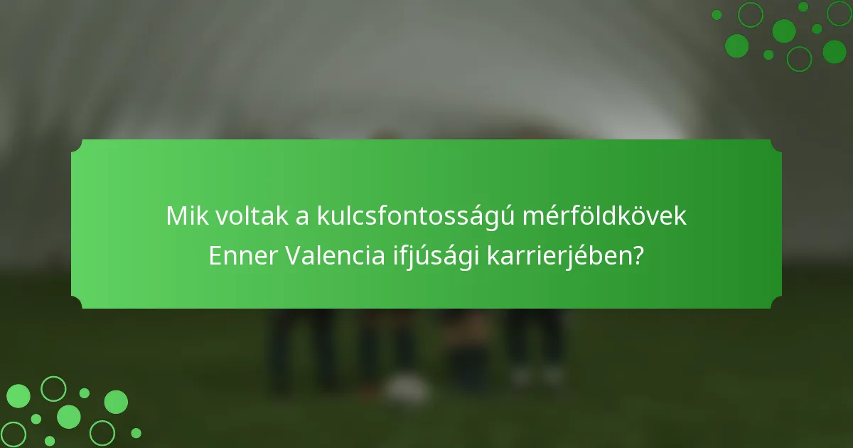 Mik voltak a kulcsfontosságú mérföldkövek Enner Valencia ifjúsági karrierjében?