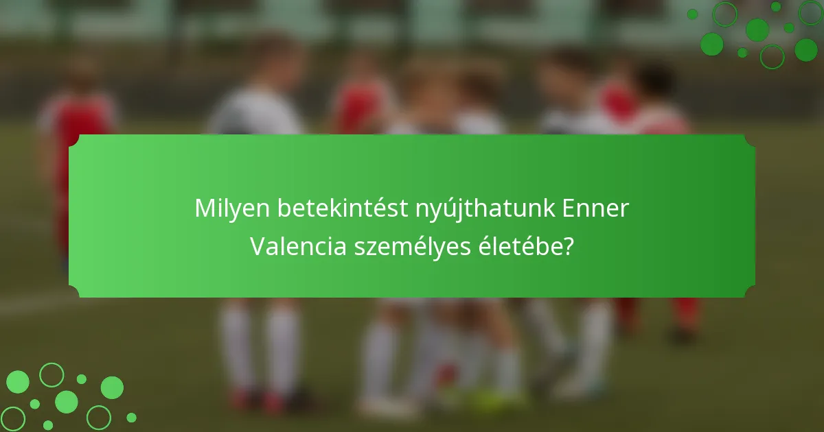 Milyen betekintést nyújthatunk Enner Valencia személyes életébe?