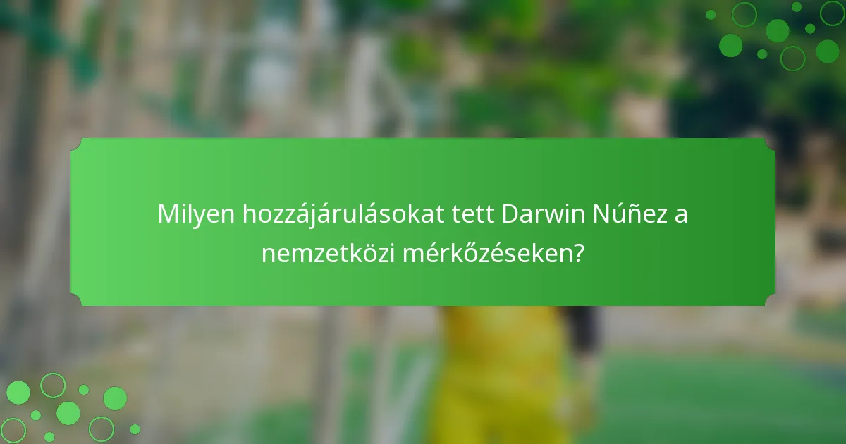 Milyen hozzájárulásokat tett Darwin Núñez a nemzetközi mérkőzéseken?