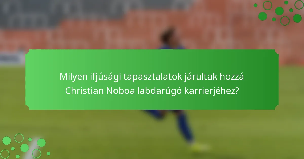 Milyen ifjúsági tapasztalatok járultak hozzá Christian Noboa labdarúgó karrierjéhez?