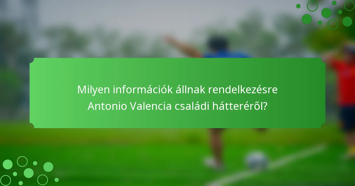 Milyen információk állnak rendelkezésre Antonio Valencia családi hátteréről?