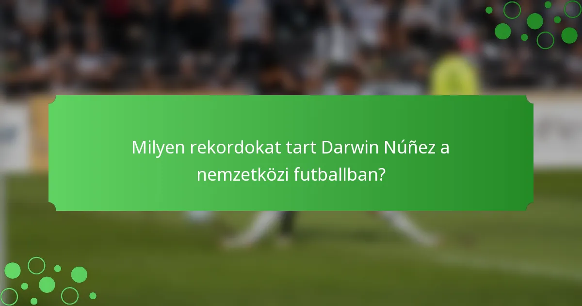 Milyen rekordokat tart Darwin Núñez a nemzetközi futballban?