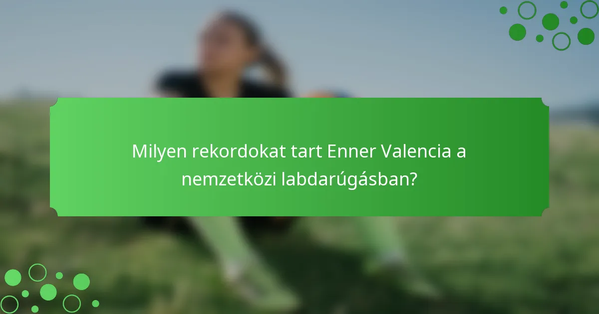 Milyen rekordokat tart Enner Valencia a nemzetközi labdarúgásban?